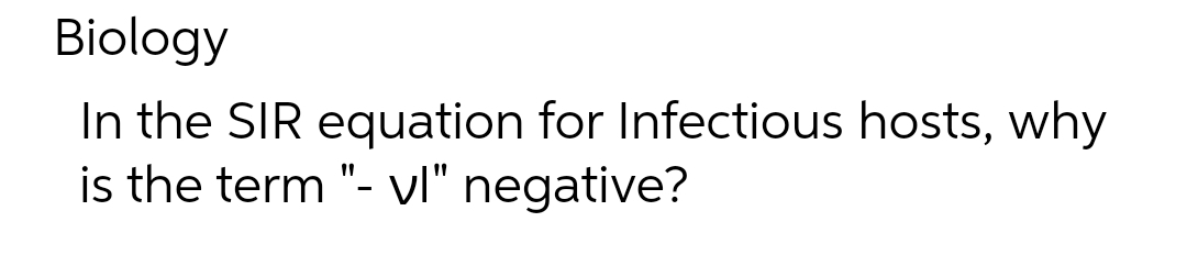 Biology
In the SIR equation for Infectious hosts, why
is the term "- vl" negative?
