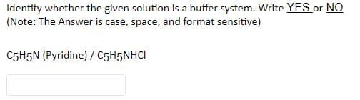 Identify whether the given solution is a buffer system. Write YES or NO
(Note: The Answer is case, space, and format sensitive)
C5H5N (Pyridine) / C5H5NHCI
