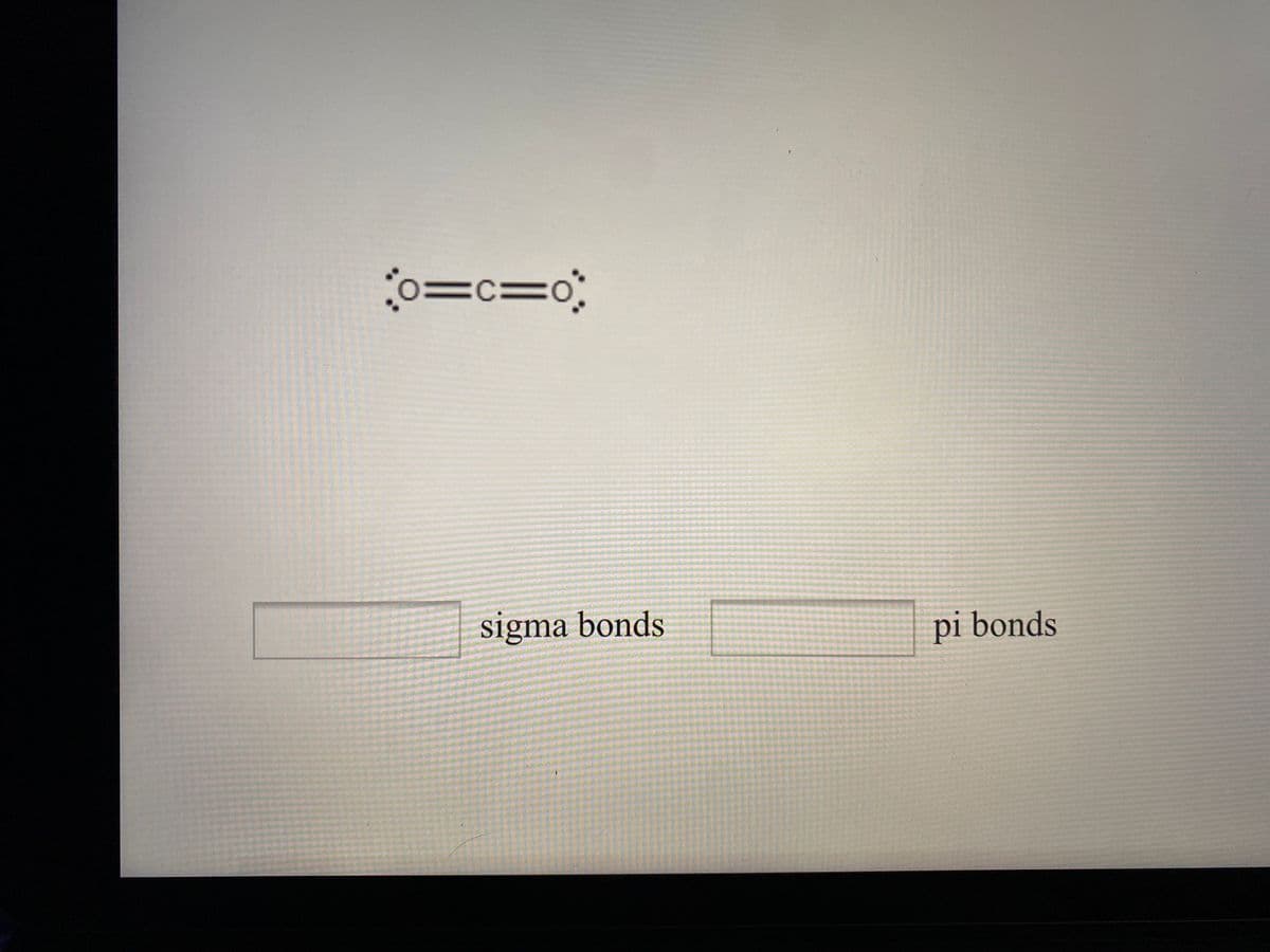 o=c=o;
sigma bonds
pi bonds
