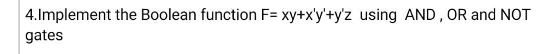 4.Implement the Boolean function F= xy+x'y'+y'z using AND, OR and NOT
gates
