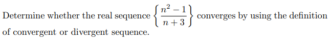 Determine whether the real sequence
{
of convergent or divergent sequence.
n²-1
n+3
converges by using the definition