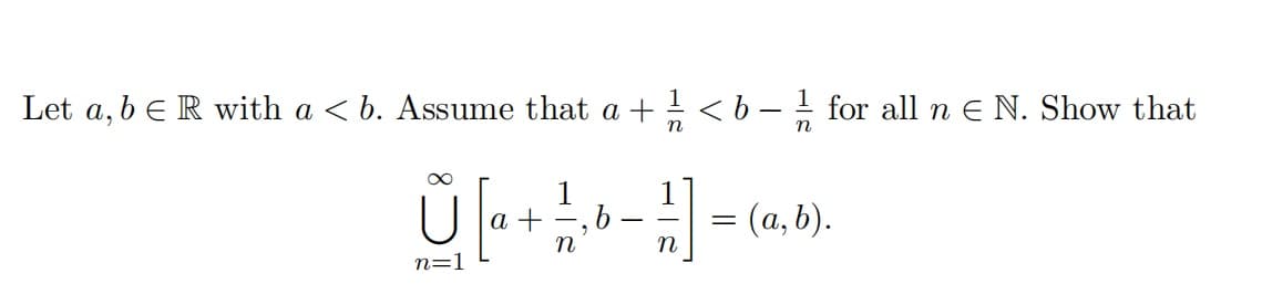 Let a, b e R with a < b. Assume that a + < b - for all n E N. Show that
n
: (a,b).
а
n=1
