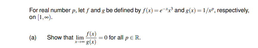 For real number p, let f and g be defined by f(x) =ex³ and g(x) = 1/xP, respectively,
on [1,00).
(а)
Show that lim
f(x)
= 0 for all p ER.
g(x)
X00
