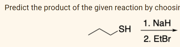 Predict the product of the given reaction by choosir
1. NaH
SH
2. EtBr
