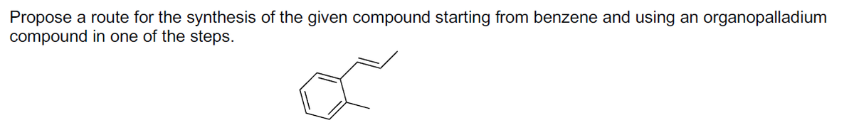 Propose a route for the synthesis of the given compound starting from benzene and using an organopalladium
compound in one of the steps.
