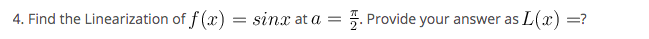 4. Find the Linearization of f (x) = sinx at a
Provide your answer as L(x)
=?
