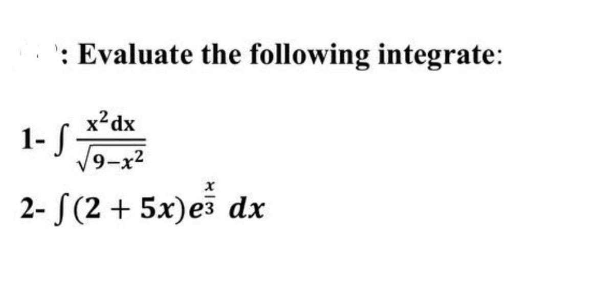 : Evaluate the following integrate:
1- S
x²dx
√9-x²
2- S(2 + 5x) e³ dx