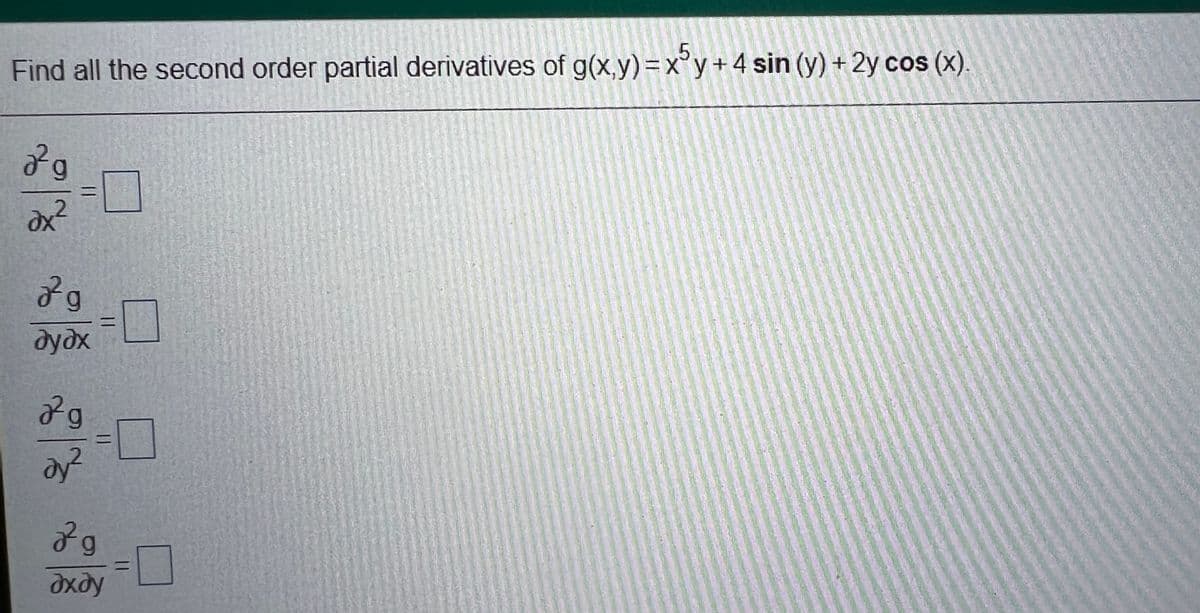 .5
Find all the second order partial derivatives of g(x,y)=x°y+4 sin (y) + 2y cos (x).
2g
дудх
ay?
13|
%3|
