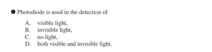 • Photodiode is used in the detection of
A. visible light,
B. invisible light,
C. no light,
D.
both visible and invisible light.
