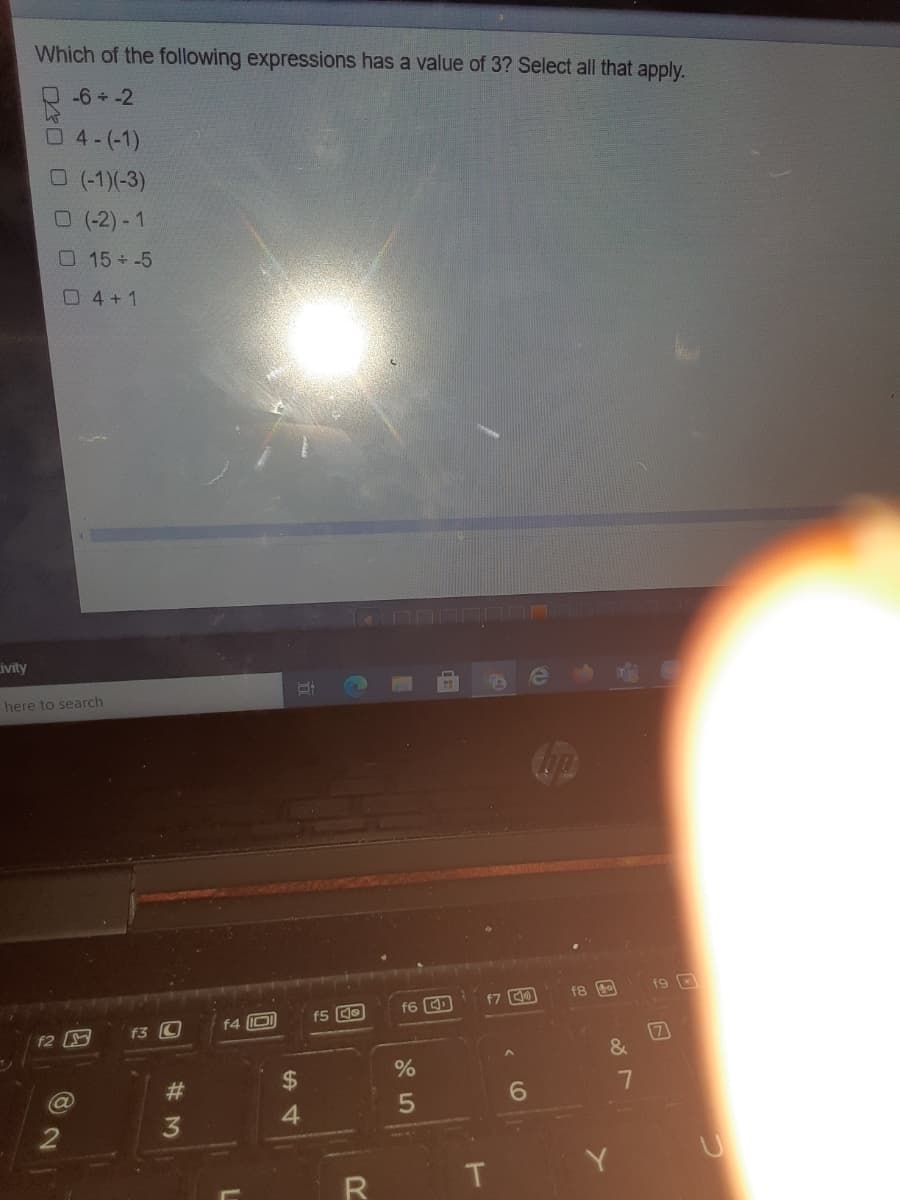 Which of the following expressions has a value of 3? Select all that apply.
-6 +-2
4-(-1)
O (-1)(-3)
(-2)-1
15+-5
04+1
Livity
here to search
f9 O
f7 0
f5 O
f6 D
f4 IOI
f2
17
%
7
4.
#3
