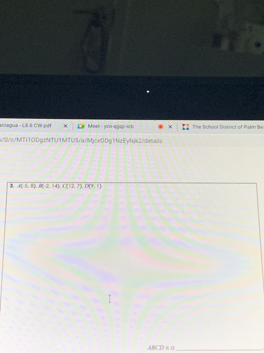 aniagua - L8.6 CW.pdf
Meet - ycn-qgqc-icb
The School District of Palm Be
/0/c/MTI10D9ZNTU1MTU5/a/MjcxODg1NzEyNjk2/details
3. A(-5, 8), B(-2, 14). C(12, 7), D(9. 1)
ABCD is a
