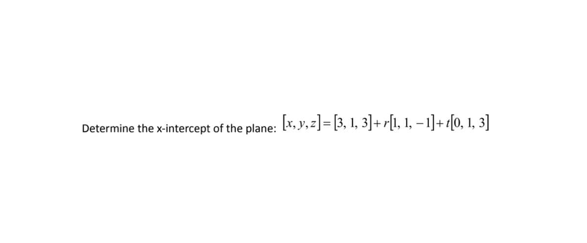 Determine the x-intercept of the plane: [x, y, z] = [3, 1, 3]+ r[1, 1, − 1]+ t[0, 1, 3]