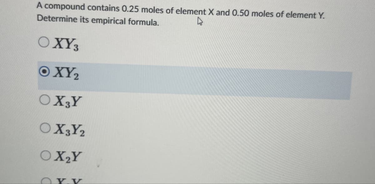 A compound contains 0.25 moles of element X and 0.50 moles of element Y.
Determine its empirical formula.
OXY3
©XY,
OX3Y
OX3Y2
OX2Y
