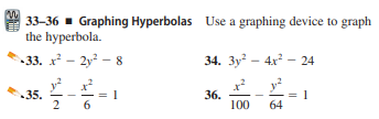 33-36 - Graphing Hyperbolas Use a graphing device to graph
the hyperbola.
-33. x - 2y? – 8
34. 3y - 4x – 24
35.
2
= 1
6
36.
100
64
