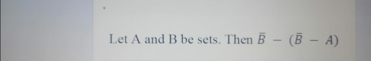 Let A and B be sets. Then B - (B – A)
