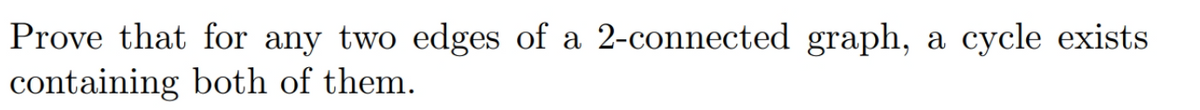 Prove that for any two edges of a 2-connected graph, a cycle exists
containing both of them.