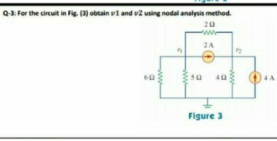 Q-3: For the circuit in Fig. (3) obtain v1 and v2 using nodal analysis method.
22
ww-
2A
O 4 A
50
42
Figure 3
ww
ww
ww
