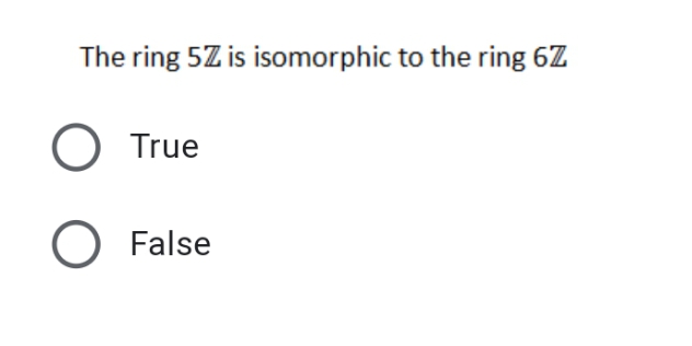 The ring 5Z is isomorphic to the ring 6Z
O True
O False
