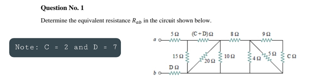 Question No. 1
Determine the equivalent resistance Rah in the circuit shown below.
(C+D)Q
50
a o-W
ww
ww
Note: C = 2 andD =
15Ω
10 Ω
20 2
bo-w
