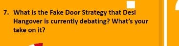 7. What is the Fake Door Strategy that Desi
Hangover is currently debating? What's your
take on it?