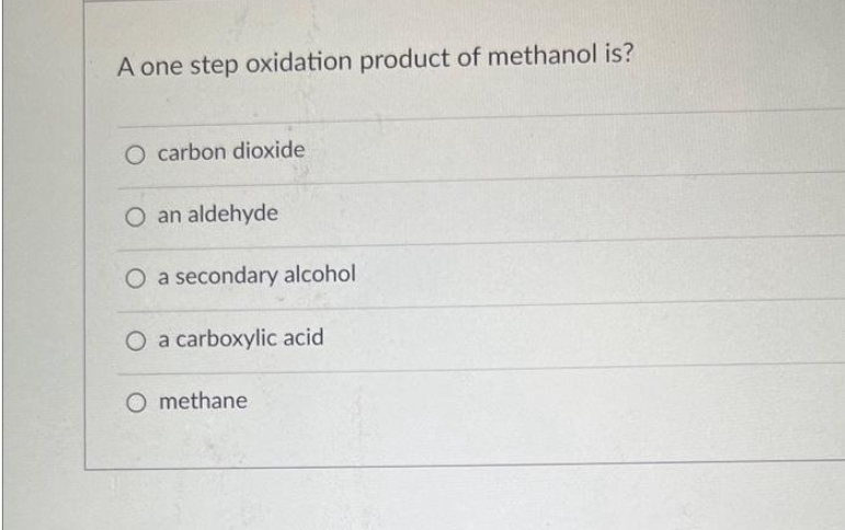 A one step oxidation product of methanol is?
O carbon dioxide
O an aldehyde
O a secondary alcohol
O a carboxylic acid
O methane