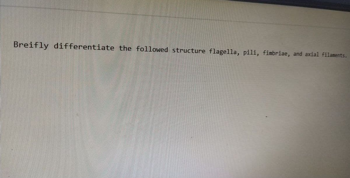 Breifly differentiate the followed structure flagella, pili, fimbriae, and axial filaments.