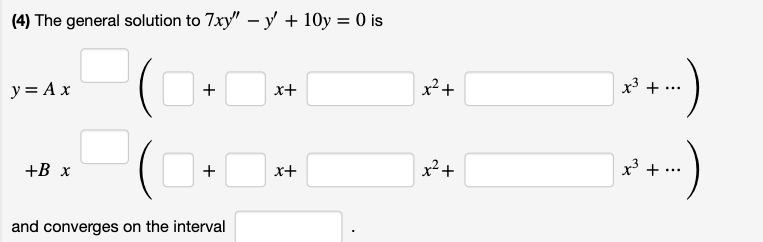 (4) The general solution to 7xy" – y + 10y = 0 is
y = A x
+
x+
x²+
x3 +
+В х
+
x+
x²+
x +
and converges on the interval
