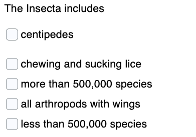 The Insecta includes
centipedes
chewing and sucking lice
|more than 500,000 species
all arthropods with wings
less than 500,000 species
