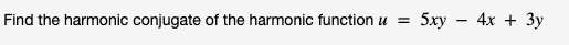 Find the harmonic conjugate of the harmonic function u =
5ху -
4х + Зу
