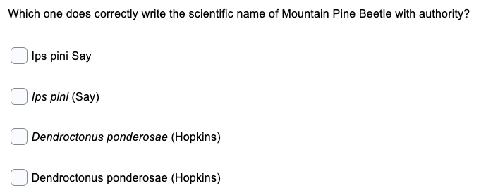 Which one does correctly write the scientific name of Mountain Pine Beetle with authority?
| Ips pini Say
Ips pini (Say)
Dendroctonus ponderosae (Hopkins)
Dendroctonus ponderosae (Hopkins)
