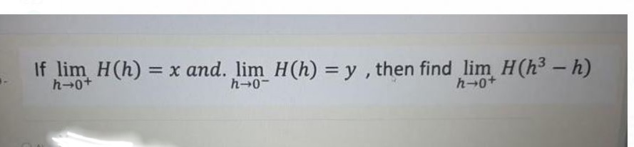 If lim H(h) = x and. lim H(h) = y , then find lim H(h3 – h)
h-0-
h→0+

