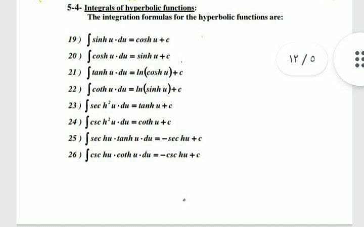 5-4- Integrals of hyperbolic functions:
The integration formulas for the hyperbolic functions are:
19) fsinh u du = cosh u +e
20 ) cosh u du = sinh u +c
21) ftanh u du = In(cosh u)+e
22) Jcoth u du = In(sinh u)+c
23 ) f sec h'u du = tanh u +c
24 ) feseh'u du = coth u +e
25 ) f
%3D
sec hu · tanh u du -sec hu +e
26 )
csc hu · coth u · du = -csc hu +e
•du
...
