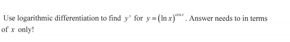 = (In x)**
cos.x
Use logarithmic differentiation to find y' for y (
Answer needs to in terms
of x only!
