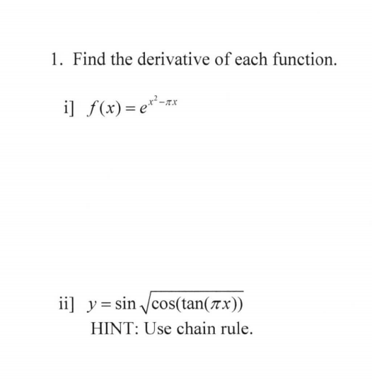1. Find the derivative of each function.
i] f(x)= e*-*
ii] y = sin Jcos(tan(7x))
HINT: Use chain rule.

