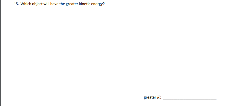 15. Which object will have the greater kinetic energy?
greater K:
