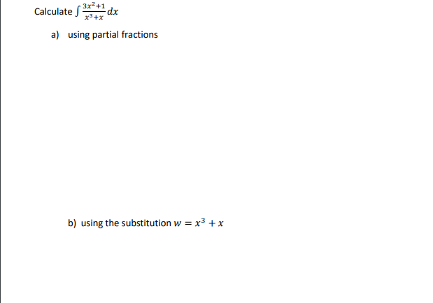- 3x²+1 dx
Calculate f
x3+x
a) using partial fractions
b) using the substitution w = x3 +x
