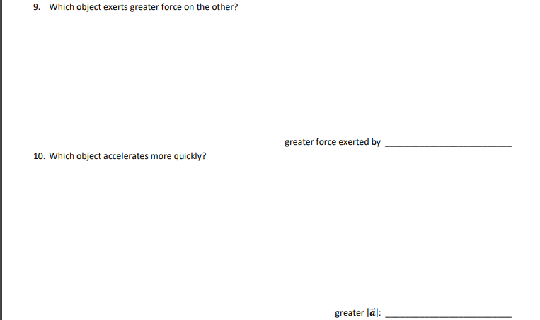 9. Which object exerts greater force on the other?
greater force exerted by
10. Which object accelerates more quickly?
greater Jā):
