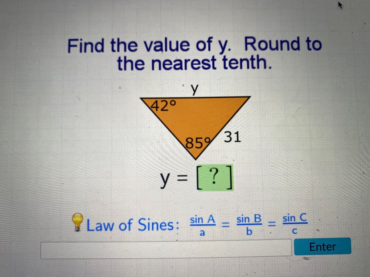 Find the value of y. Round to
the nearest tenth.
\42°
31
85%
y = [ ? ]
%3D
sin B
sin C
Law of Sines: sin A
a
Enter
%3D
%3|
