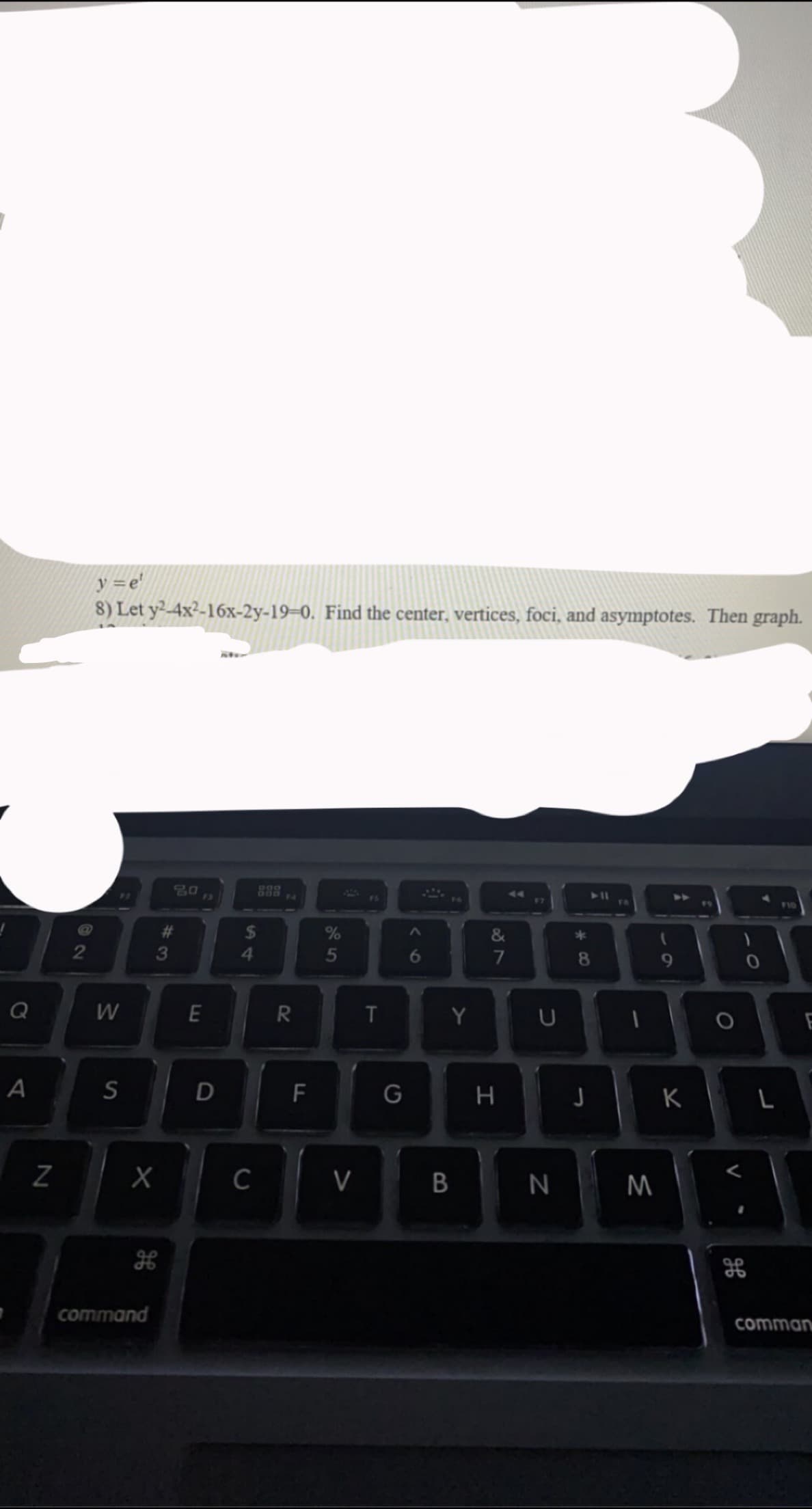 y =e'
8) Let y²-4x²-16x-2y-19–0. Find the center, vertices, foci, and asymptotes. Then graph.
80
15
888
F2
F4
44
11
17
%23
&
2
6
7
8.
Q
W
Y
S
D
K L
C
V
N
M
command
comman
B
5
64
#3
N
