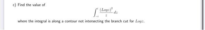 c) Find the value of
where the integral is along a contour not intersecting the branch cut for Logz.
(Log: 2