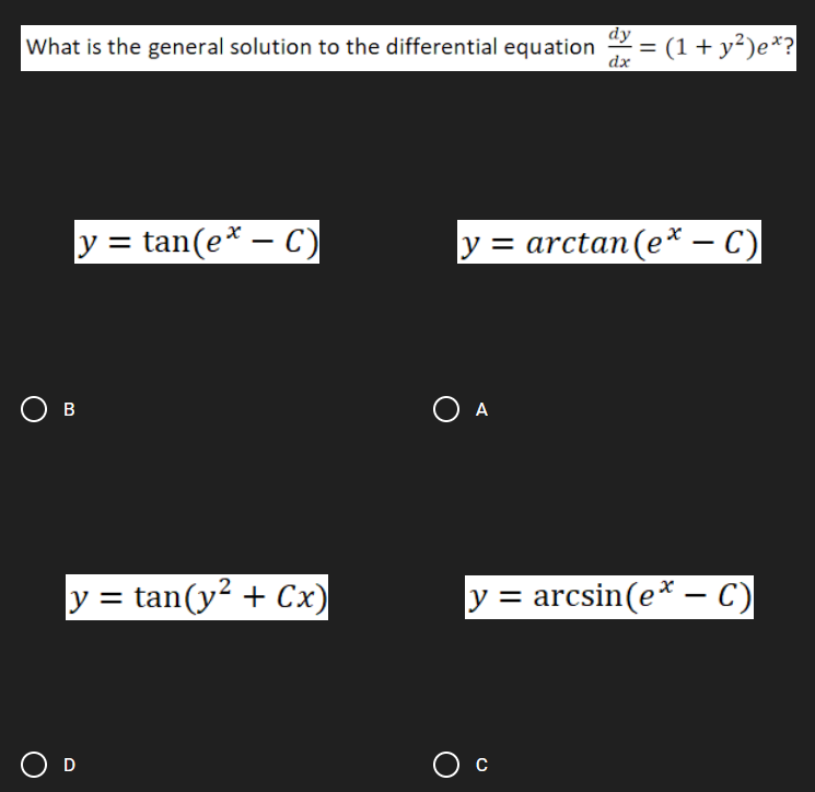 dy
What is the general solution to the differential equation = (1+ y²)e*?
%3D
dx
y = tan(e* – C)
y = arctan(e* – C)
-
Ов
O A
y = tan(y? + Cx)
y = arcsin(e* – C)
O D
O c
