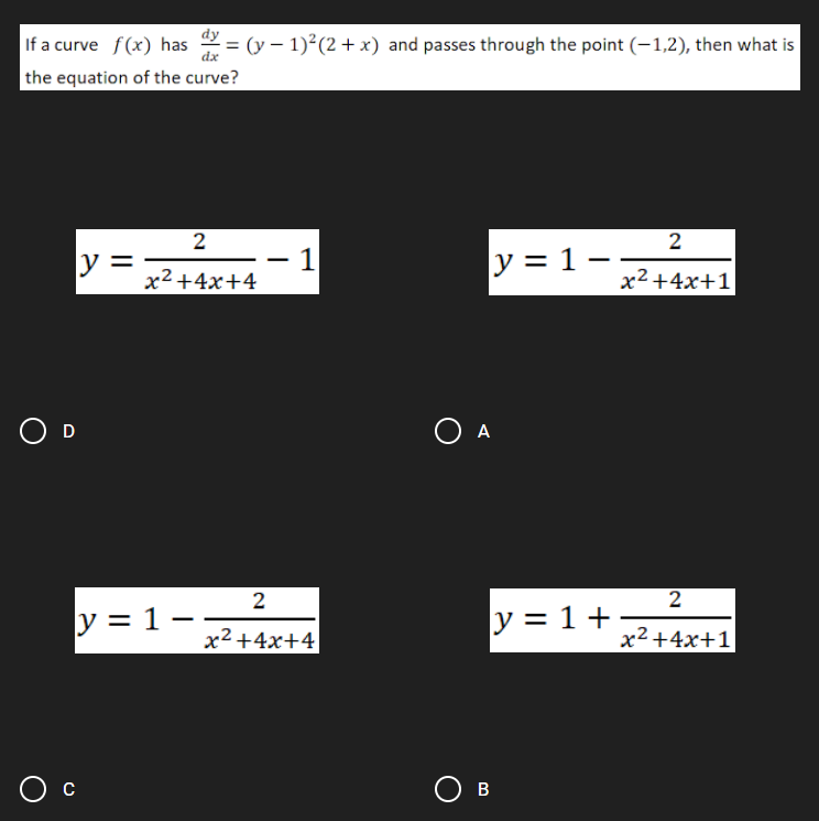 dy
If a curve f(x) has
dx
(y – 1)2(2 + x) and passes through the point (-1,2), then what is
the equation of the curve?
2
2
1
x² +4x+4
y = 1 –
y =
-
x² +4x+1
-
O D
O A
2
2
y = 1 –
y = 1+
-
x2 +4x+4
x2 +4x+1
O B
