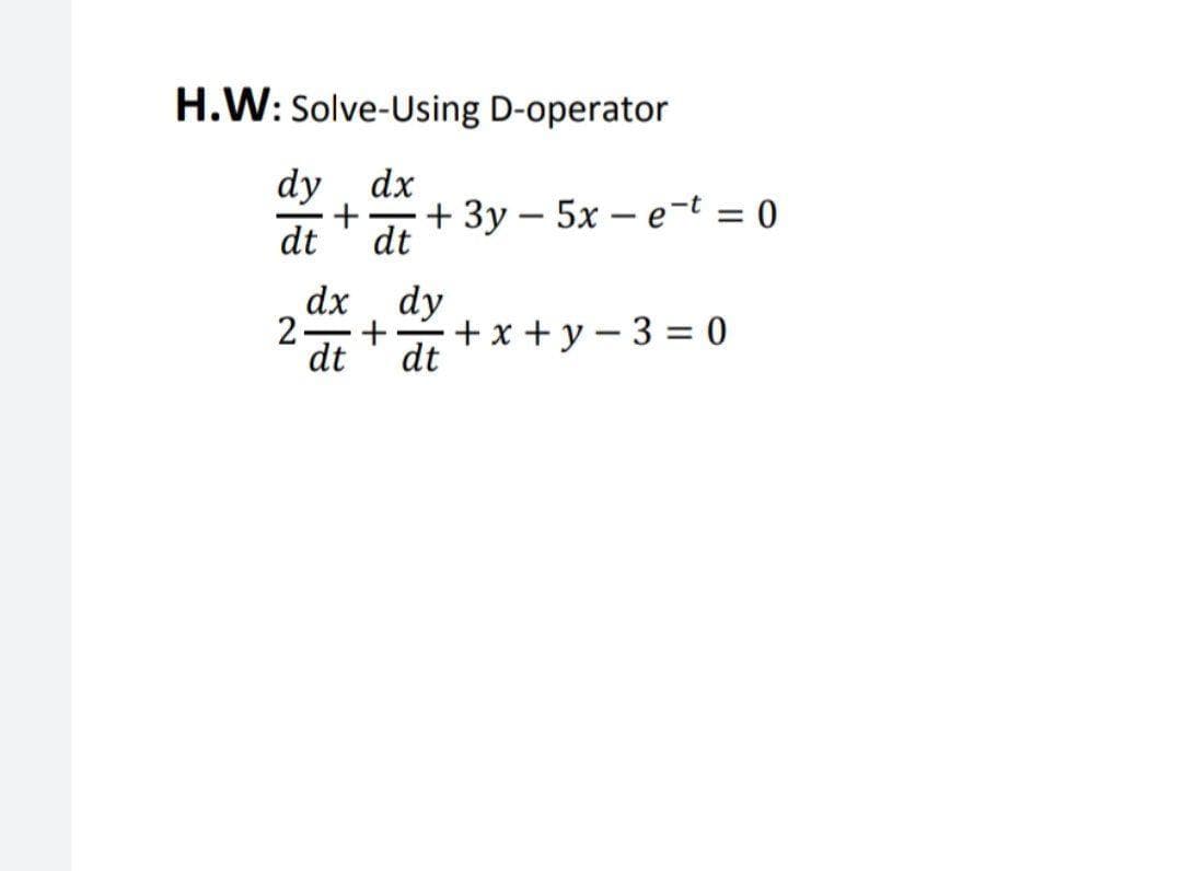 H.W: Solve-Using D-operator
dy dx
+
+ 3y – 5x – e-t = 0
dt
dt
dx dy
2.
dt
+ x + y – 3 = 0
dt
