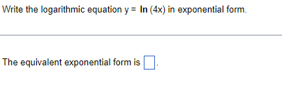 Write the logarithmic equation y = In (4x) in exponential form.
The equivalent exponential form is

