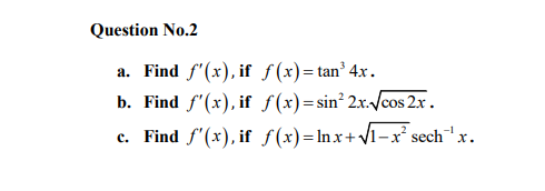 Question No.2
a. Find f"(x), if f(x)=tan³ 4x.
b. Find f'(x), if f(x)=sin² 2x./cos 2x.
c. Find f'(x), if f(x)=Inx+V1–x² sech'x.
