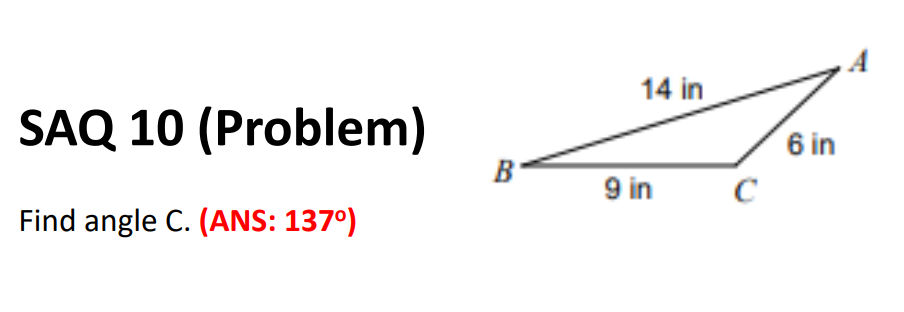 SAQ 10 (Problem)
Find angle C. (ANS: 137⁰)
B
14 in
9 in
с
6 in