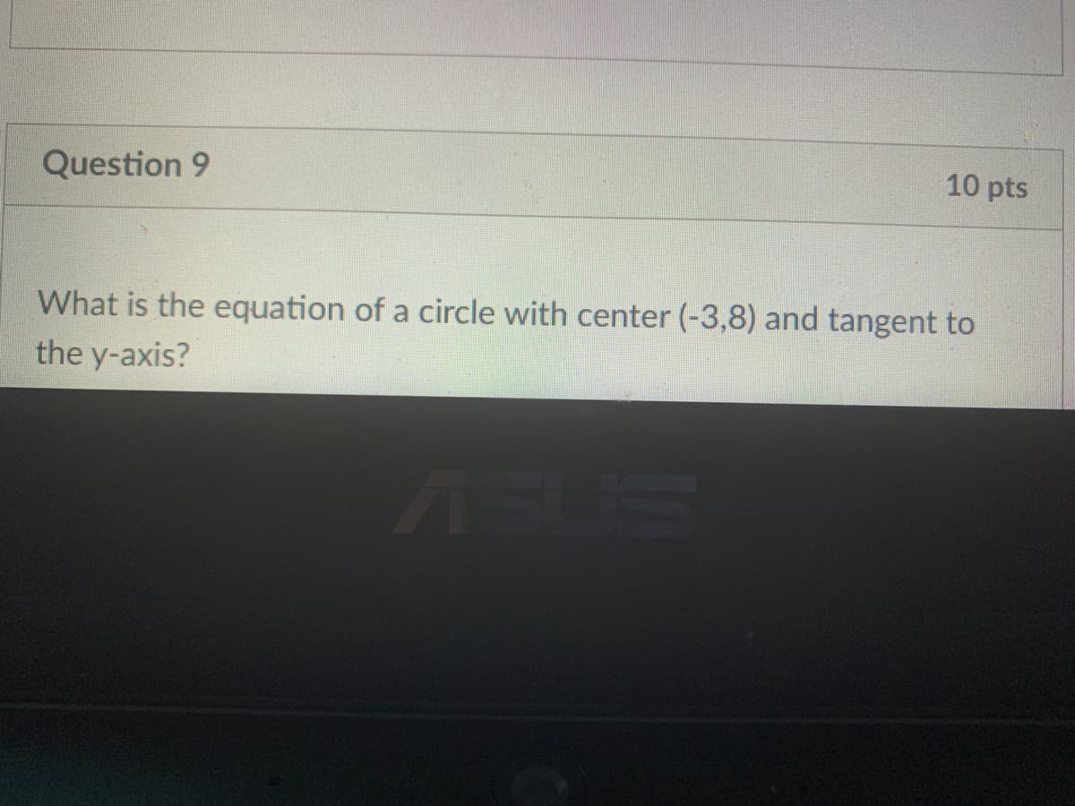 Question 9
10 pts
What is the equation of a circle with center (-3,8) and tangent to
the y-axis?
ASL
