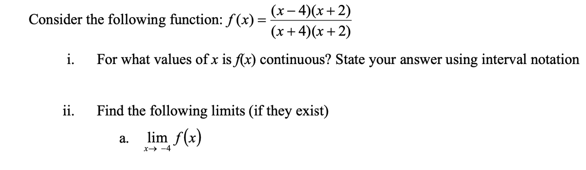 (x– 4)(x+2)
(x+4)(x+ 2)
Consider the following function: f(x) =
i.
For what values of x is f(x) continuous? State your answer using interval notation
ii.
Find the following limits (if they exist)
lim f(x)
а.
S(x)
x→ -4
