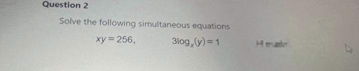 Question 2
Solve the following simultaneous equations
xy 256,
3log,(y)=1
