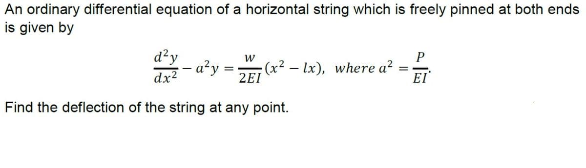 freely pinned at both ends
An ordinary differential equation of a horizontal string which
is given by
d²y
– a²y =
W
(x² – lx), where a?
2EI
%3D
dx?
EI
Find the deflection of the string at any point.
